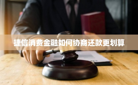 捷信消费金融如何协商还款更划算