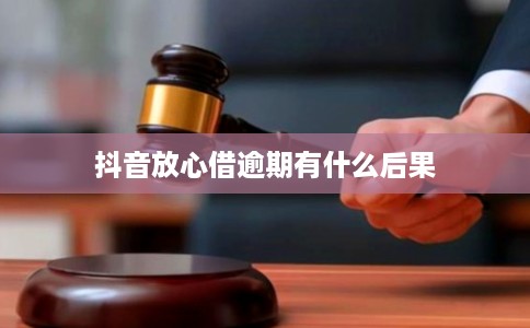 抖音放心借逾期有什么后果