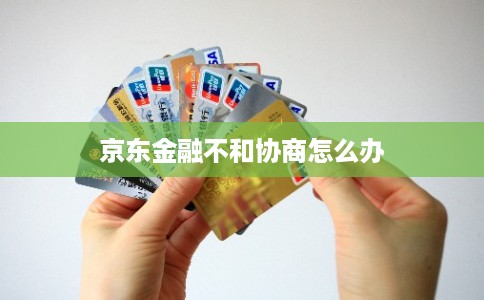 京东金融不和协商怎么办