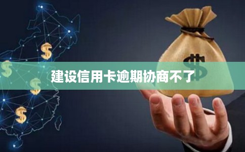 建设信用卡逾期协商不了