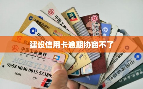 建设信用卡逾期协商不了