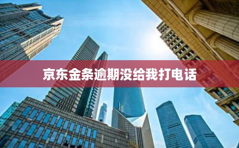 京东金条逾期没给我打电话