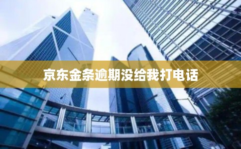 京东金条逾期没给我打电话