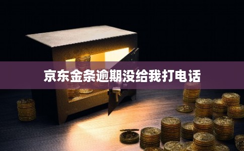 京东金条逾期没给我打电话