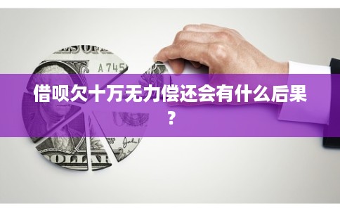 借呗欠十万无力偿还会有什么后果？