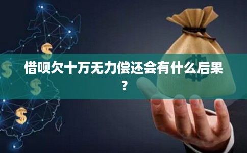 借呗欠十万无力偿还会有什么后果？