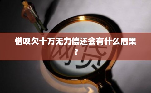 借呗欠十万无力偿还会有什么后果？