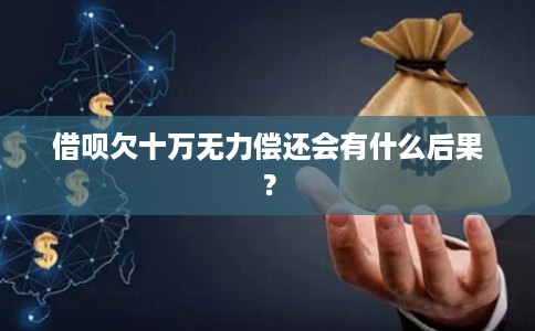 借呗欠十万无力偿还会有什么后果？