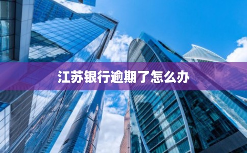 江苏银行逾期了怎么办