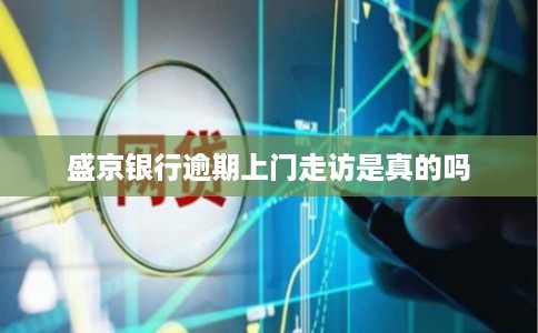 盛京银行逾期上门走访是真的吗