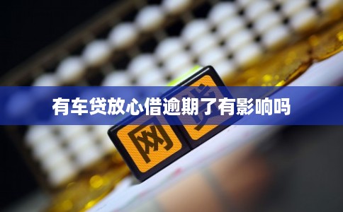 有车贷放心借逾期了有影响吗