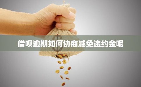 借呗逾期如何协商减免违约金呢