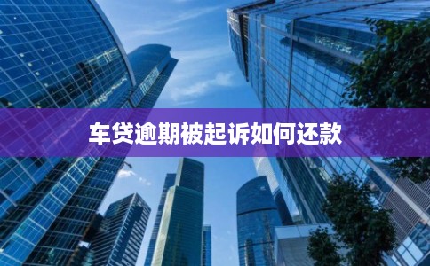 车贷逾期被起诉如何还款