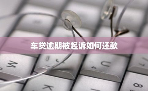 车贷逾期被起诉如何还款