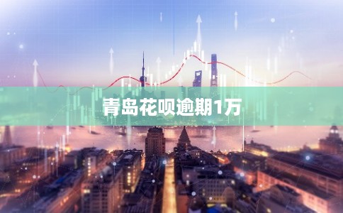 青岛花呗逾期1万