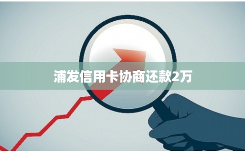 浦发信用卡协商还款2万