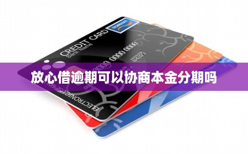 放心借逾期可以协商本金分期吗