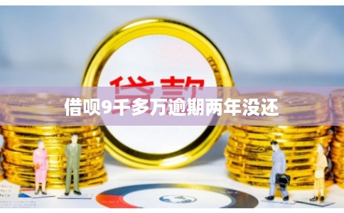 借呗9千多万逾期两年没还