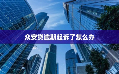众安贷逾期起诉了怎么办