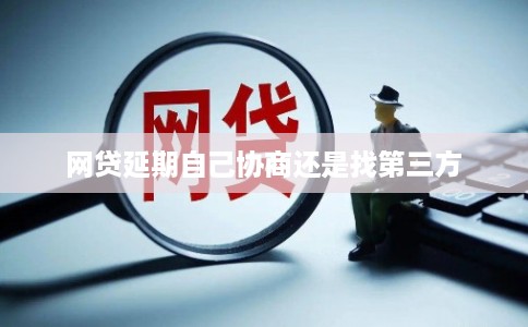 网贷延期自己协商还是找第三方