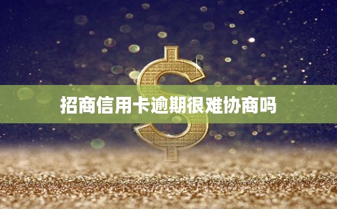 招商信用卡逾期很难协商吗