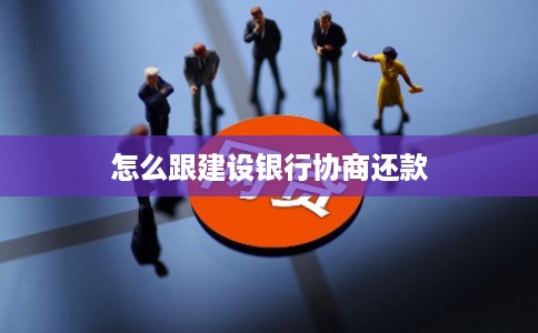 怎么跟建设银行协商还款