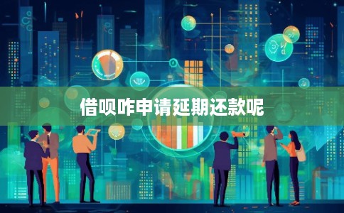 借呗咋申请延期还款呢