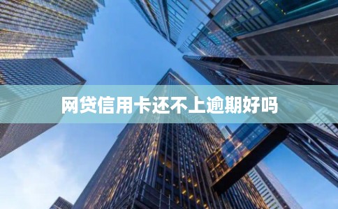 网贷信用卡还不上逾期好吗
