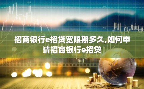 招商银行e招贷宽限期多久,如何申请招商银行e招贷