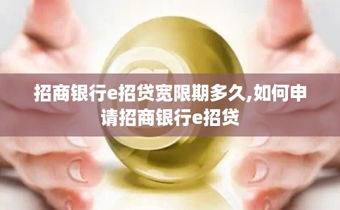 招商银行e招贷宽限期多久,如何申请招商银行e招贷