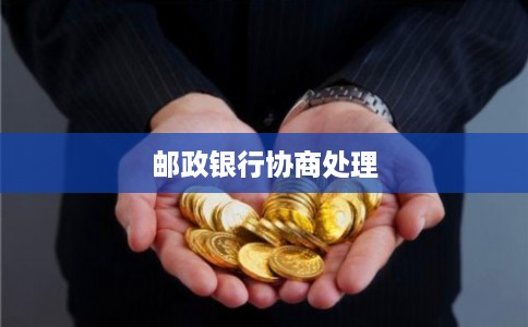 邮政银行协商处理