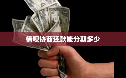 借呗协商还款能分期多少 借呗协商还款能分期多少