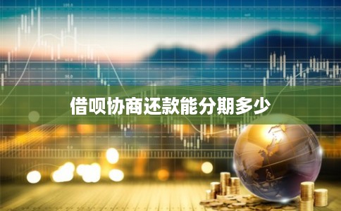 借呗协商还款能分期多少 借呗协商还款能分期多少