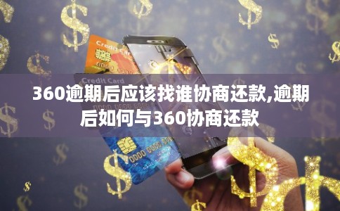 360逾期后应该找谁协商还款,逾期后如何与360协商还款