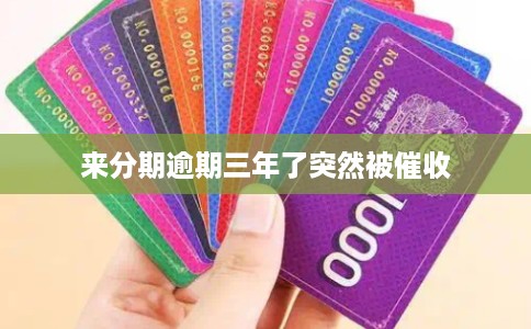 来分期逾期三年了突然被催收