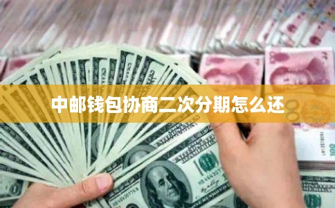 中邮钱包协商二次分期怎么还