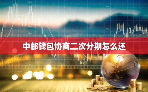 中邮钱包协商二次分期怎么还