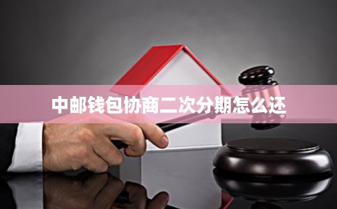 中邮钱包协商二次分期怎么还