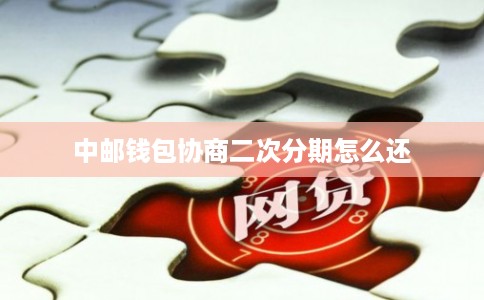 中邮钱包协商二次分期怎么还
