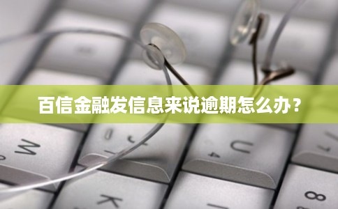 百信金融发信息来说逾期怎么办？