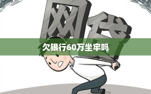 欠银行60万坐牢吗