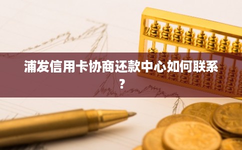 浦发信用卡协商还款中心如何联系？