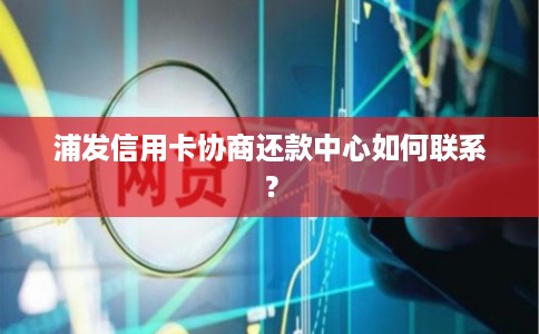 浦发信用卡协商还款中心如何联系？