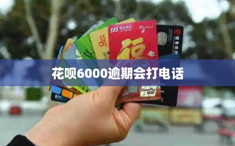 花呗6000逾期会打电话