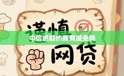 中信逾期协商有减免吗