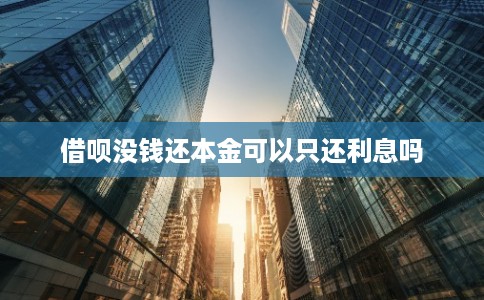 借呗没钱还本金可以只还利息吗