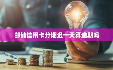 邮储信用卡分期迟一天算逾期吗