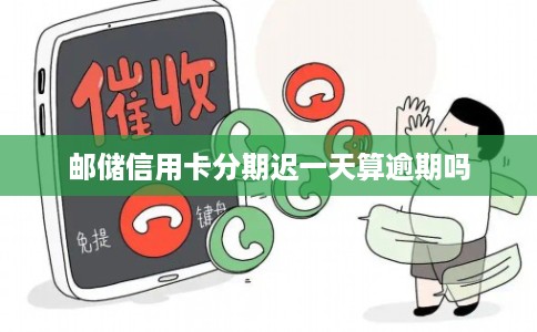 邮储信用卡分期迟一天算逾期吗