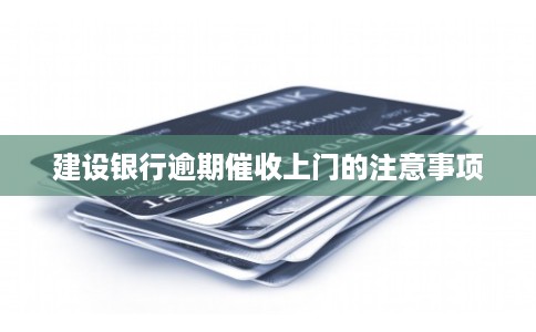 建设银行逾期催收上门的注意事项