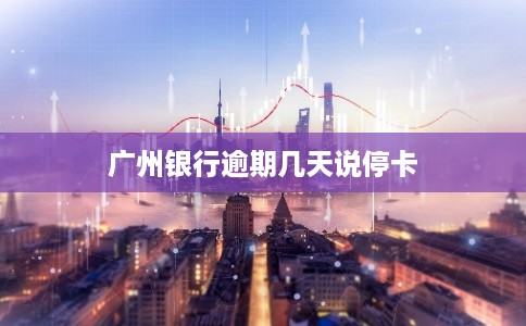 广州银行逾期几天说停卡